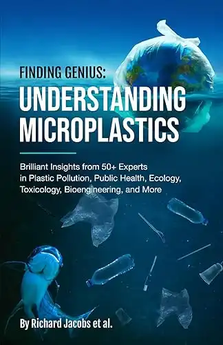 Finding Genius: Understanding Microplastics: Brilliant Insights from 50+ Experts in Plastic Pollution, Public Health, Ecology, Toxicology, Bioengineering, and More